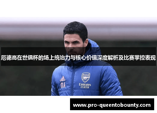 厄德高在世俱杯的场上统治力与核心价值深度解析及比赛掌控表现 厄德高在世俱杯的场上统治力与核心价值深度解析及比赛掌控表现