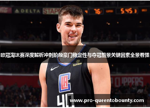 欧冠淘汰赛深度解析冲刺阶段豪门稳定性与夺冠前景关键因素全景看懂