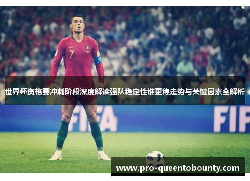世界杯资格赛冲刺阶段深度解读强队稳定性谁更稳走势与关键因素全解析