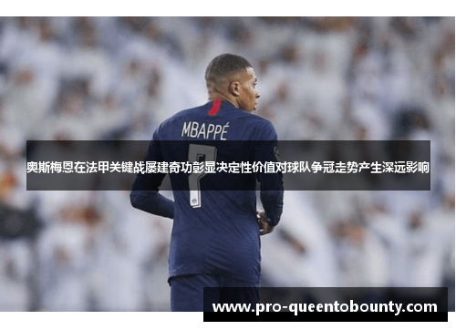 奥斯梅恩在法甲关键战屡建奇功彰显决定性价值对球队争冠走势产生深远影响