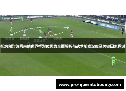 托纳利对阵阿森纳世界杯对位优势全面解析与战术前瞻深度及关键因素探讨 托纳利对阵阿森纳世界杯对位优势全面解析与战术前瞻深度及关键因素探讨