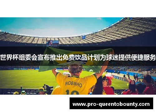 世界杯组委会宣布推出免费饮品计划为球迷提供便捷服务