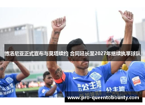 博洛尼亚正式宣布与莫塔续约 合同延长至2027年继续执掌球队