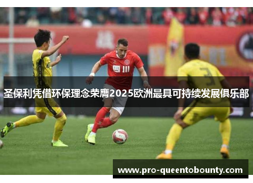 圣保利凭借环保理念荣膺2025欧洲最具可持续发展俱乐部 圣保利凭借环保理念荣膺2025欧洲最具可持续发展俱乐部