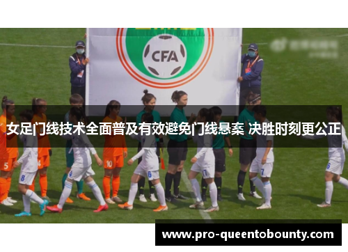 女足门线技术全面普及有效避免门线悬案 决胜时刻更公正