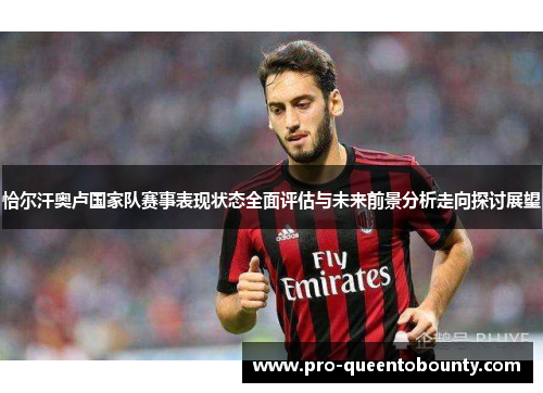 恰尔汗奥卢国家队赛事表现状态全面评估与未来前景分析走向探讨展望
