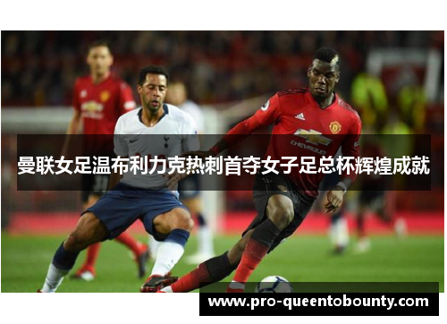 曼联女足温布利力克热刺首夺女子足总杯辉煌成就 曼联女足温布利力克热刺首夺女子足总杯辉煌成就
