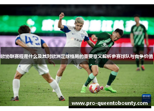 欧协联赛程是什么及其对欧洲足球格局的重要意义解析参赛球队与竞争价值