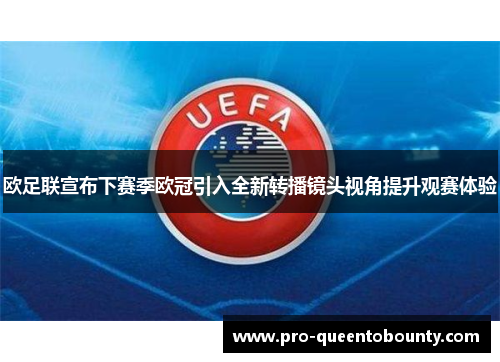 欧足联宣布下赛季欧冠引入全新转播镜头视角提升观赛体验