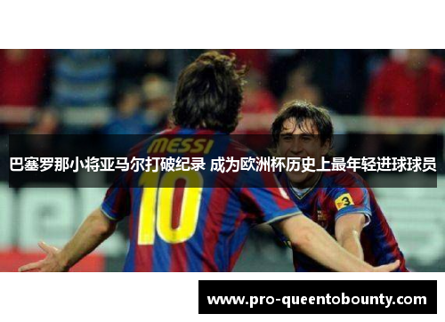 巴塞罗那小将亚马尔打破纪录 成为欧洲杯历史上最年轻进球球员
