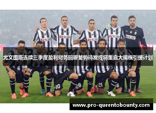 尤文图斯连续三季度盈利财务回暖蓄势待发或将重启大规模引援计划