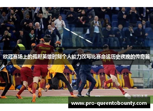 欧冠赛场上的孤胆英雄时刻个人能力改写比赛命运历史夜晚的传奇篇